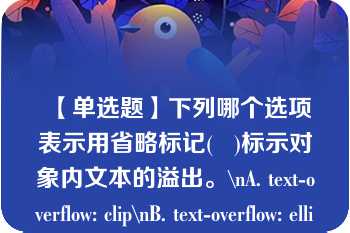 【单选题】下列哪个选项表示用省略标记(   )标示对象内文本的溢出。\nA. text-overflow: clip\nB. text-overflow: ellipsis\nC. text-overflow:hidden\nD. text-overflow:overflow\n\n\n