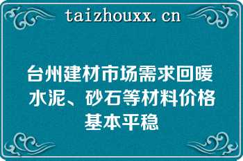 台州建材市场需求回暖 水泥、砂石等材料价格基本平稳