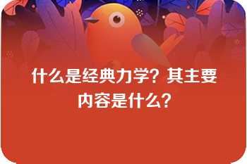 什么是经典力学？其主要内容是什么？