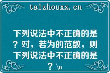 下列说法中不正确的是？对，若为的范数，则下列说法中不正确的是？\n