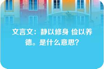 文言文：静以修身 俭以养德。是什么意思？