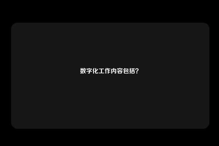 数字化工作内容包括？