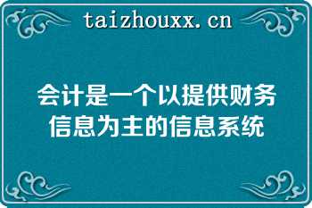 会计是一个以提供财务信息为主的信息系统