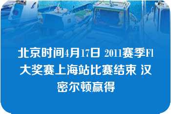 北京时间4月17日 2011赛季Fl大奖赛上海站比赛结束 汉密尔顿赢得