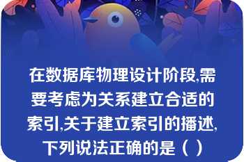 在数据库物理设计阶段,需要考虑为关系建立合适的索引,关于建立索引的播述,下列说法正确的是（）