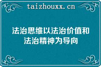 法治思维以法治价值和法治精神为导向