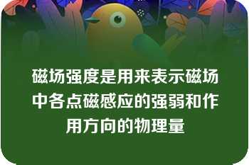 磁场强度是用来表示磁场中各点磁感应的强弱和作用方向的物理量