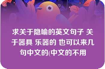 求关于隐喻的英文句子 关于器具 乐器的 也可以来几句中文的(中文的不用