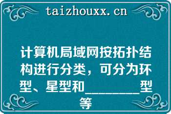 计算机局域网按拓扑结构进行分类，可分为环型、星型和________型等