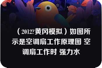 （2012?黄冈模拟）如图所示是空调扇工作原理图 空调扇工作时 强力水