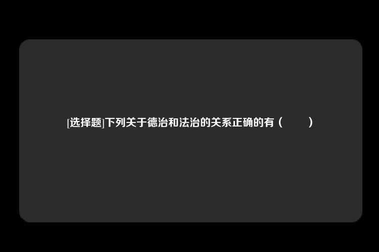 [选择题]下列关于德治和法治的关系正确的有（　　）