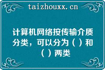 计算机网络按传输介质分类，可以分为（）和（）两类