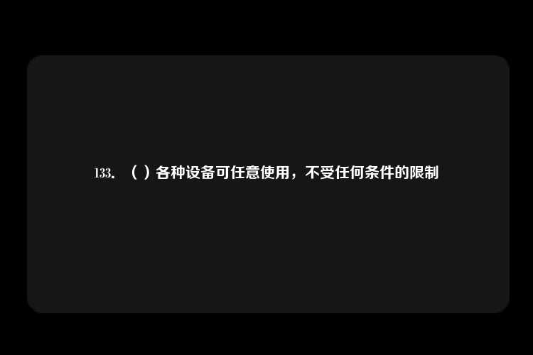 133．（）各种设备可任意使用，不受任何条件的限制