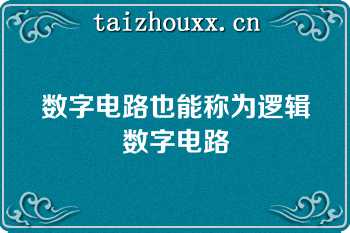 数字电路也能称为逻辑数字电路