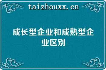 成长型企业和成熟型企业区别