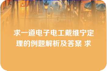 求一道电子电工戴维宁定理的例题解析及答案 求