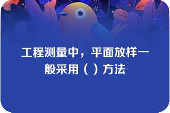 工程测量中，平面放样一般采用（）方法