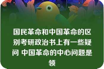 国民革命和中国革命的区别考研政治书上有一些疑问 中国革命的中心问题是领