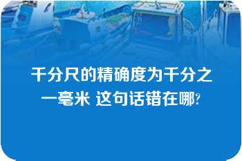 千分尺的精确度为千分之一毫米 这句话错在哪?