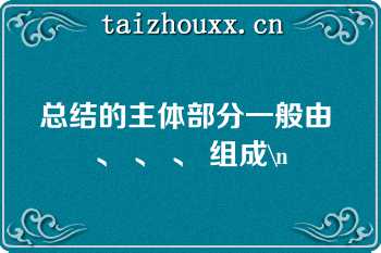 总结的主体部分一般由 、 、 、 组成\n