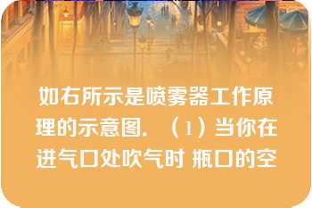 如右所示是喷雾器工作原理的示意图．（1）当你在进气口处吹气时 瓶口的空