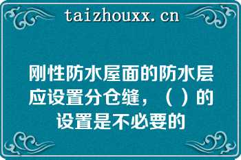 刚性防水屋面的防水层应设置分仓缝，（）的设置是不必要的