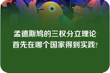 孟德斯鸠的三权分立理论首先在哪个国家得到实践?