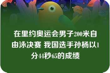 在里约奥运会男子200米自由泳决赛 我国选手孙杨以1分44秒65的成绩