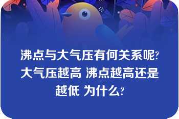 沸点与大气压有何关系呢?大气压越高 沸点越高还是越低 为什么?