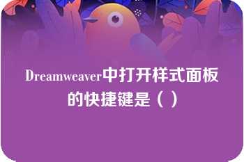 Dreamweaver中打开样式面板的快捷键是（）