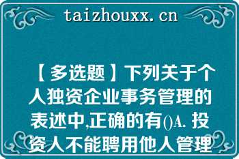 【多选题】下列关于个人独资企业事务管理的表述中,正确的有()A. 投资人不能聘用他人管理企业事务 B. 投资人可以聘用他人管理企业事务 C. 投资人对受托人职权的限制不得对 抗善意第三人 D. 投资人对受托人职权的限制不得对抗恶意第三人