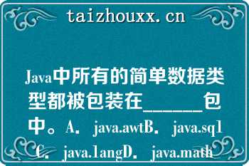 Java中所有的简单数据类型都被包装在______包中。A．java.awtB．java.sq1C．java.1angD．java.math