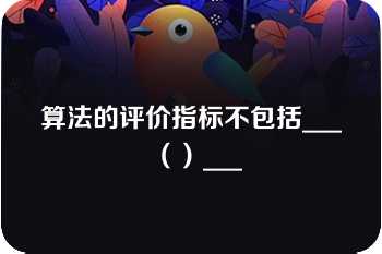 算法的评价指标不包括___（）___