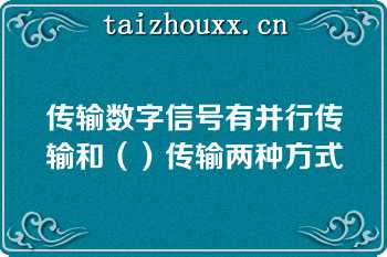 传输数字信号有并行传输和（）传输两种方式