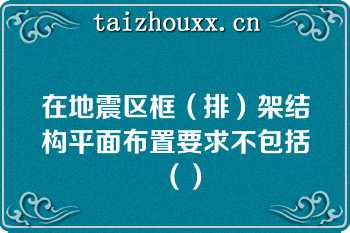 在地震区框（排）架结构平面布置要求不包括（）