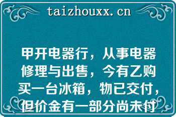 甲开电器行，从事电器修理与出售，今有乙购买一台冰箱，物已交付，但价金有一部分尚未付清，后因已自己不注意使用，致冰箱故障，乙乃嘱甲取回修理，甲修好后，主张乙有一部分价金尚未付清，拒绝交回冰箱而加以留置下列说法正确的是（）