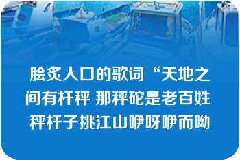 脍炙人口的歌词“天地之间有杆秤 那秤砣是老百姓 秤杆子挑江山咿呀咿而呦