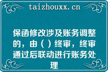 保函修改涉及账务调整的，由（）终审，终审通过后联动进行账务处理