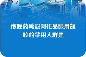 散瞳药硫酸阿托品眼用凝胶的禁用人群是