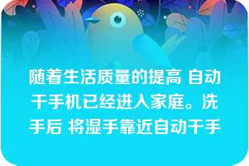 随着生活质量的提高 自动干手机已经进入家庭。洗手后 将湿手靠近自动干手