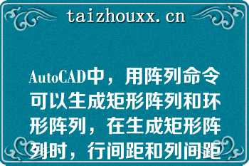 AutoCAD中，用阵列命令可以生成矩形阵列和环形阵列，在生成矩形阵列时，行间距和列间距都可以是负值（）