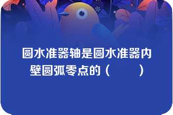 圆水准器轴是圆水准器内壁圆弧零点的（　　）