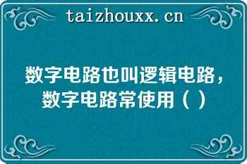 数字电路也叫逻辑电路，数字电路常使用（）