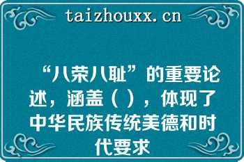 “八荣八耻”的重要论述，涵盖（），体现了中华民族传统美德和时代要求