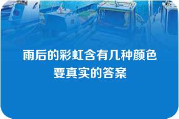 雨后的彩虹含有几种颜色要真实的答案