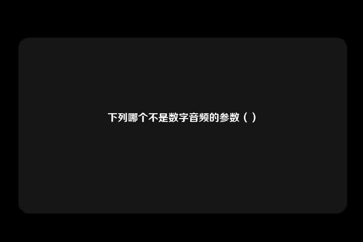 下列哪个不是数字音频的参数（）