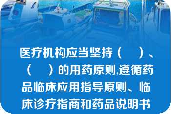 医疗机构应当坚持（　）、（　）的用药原则,遵循药品临床应用指导原则、临床诊疗指商和药品说明书等合理用药,对医师处方、用药医嘱的（　）进行审核。  