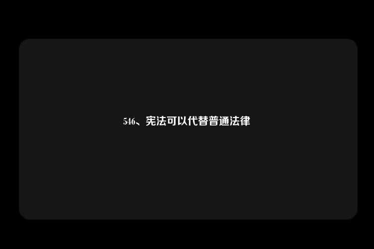 546、宪法可以代替普通法律