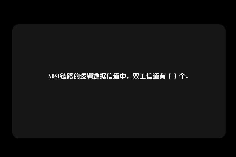 ADSL链路的逻辑数据信道中，双工信道有（）个-