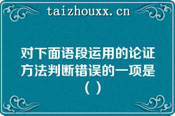 对下面语段运用的论证方法判断错误的一项是（）